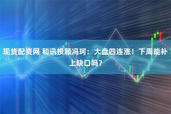 现货配资网 和讯投顾冯珂：大盘四连涨！下周能补上缺口吗？