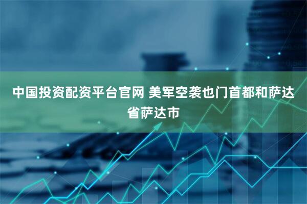 中国投资配资平台官网 美军空袭也门首都和萨达省萨达市