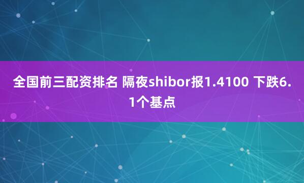 全国前三配资排名 隔夜shibor报1.4100 下跌6.1个基点