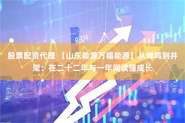 股票配资代理 【山东能源万福能源】从蝉鸣到井架：在二十二年与一年间读懂成长
