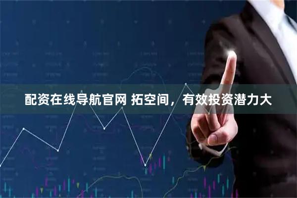 配资在线导航官网 拓空间，有效投资潜力大