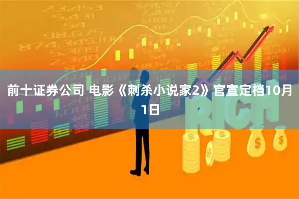前十证券公司 电影《刺杀小说家2》官宣定档10月1日