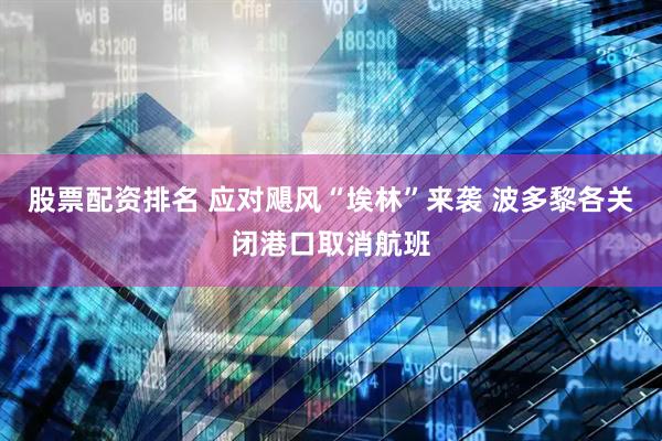 股票配资排名 应对飓风“埃林”来袭 波多黎各关闭港口取消航班