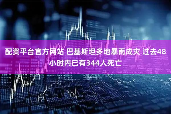 配资平台官方网站 巴基斯坦多地暴雨成灾 过去48小时内已有344人死亡